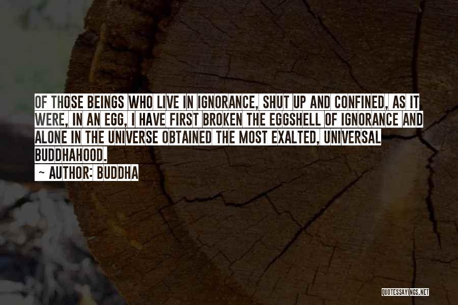 Buddha Quotes: Of Those Beings Who Live In Ignorance, Shut Up And Confined, As It Were, In An Egg, I Have First