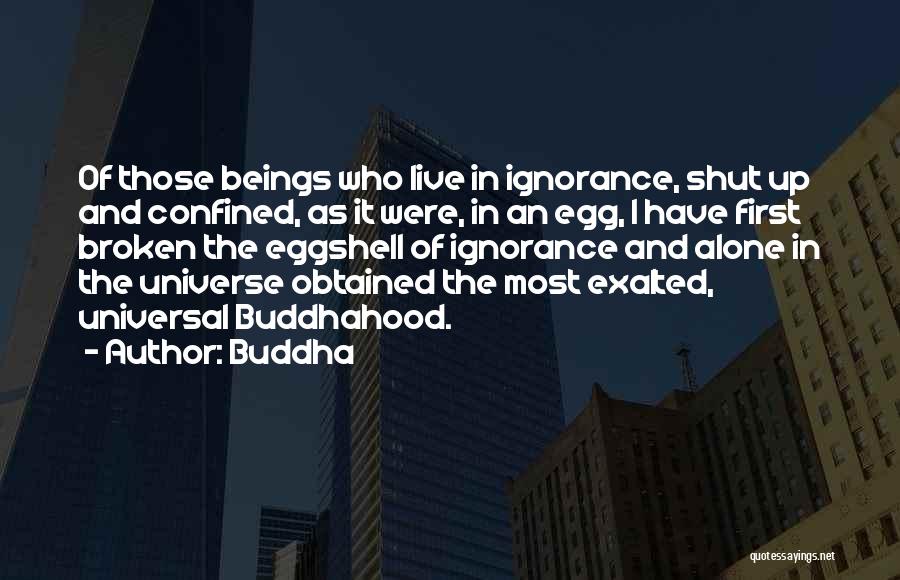 Buddha Quotes: Of Those Beings Who Live In Ignorance, Shut Up And Confined, As It Were, In An Egg, I Have First