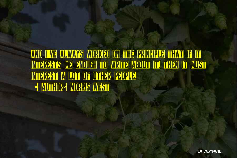 Morris West Quotes: And I've Always Worked On The Principle That If It Interests Me Enough To Write About It, Then It Must