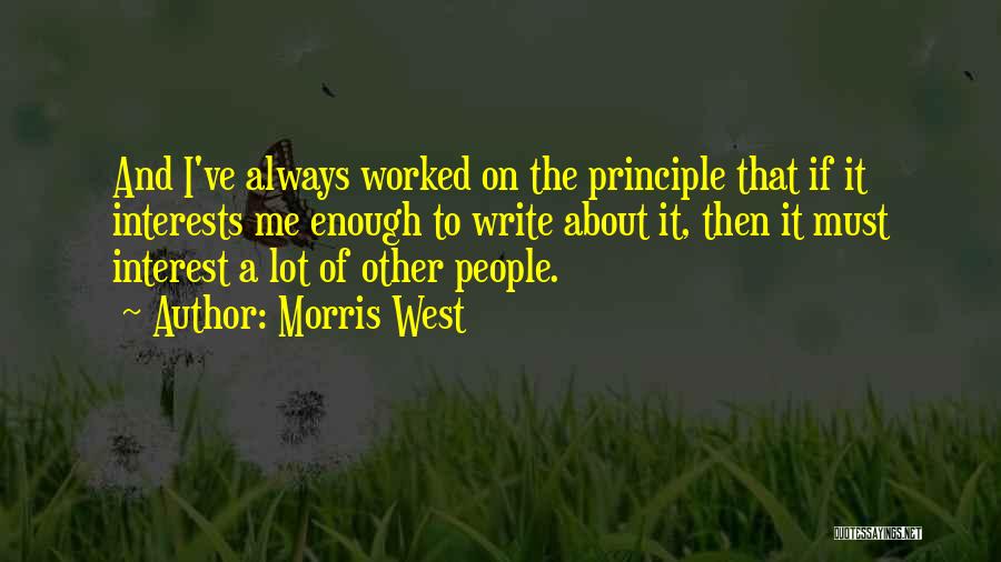 Morris West Quotes: And I've Always Worked On The Principle That If It Interests Me Enough To Write About It, Then It Must