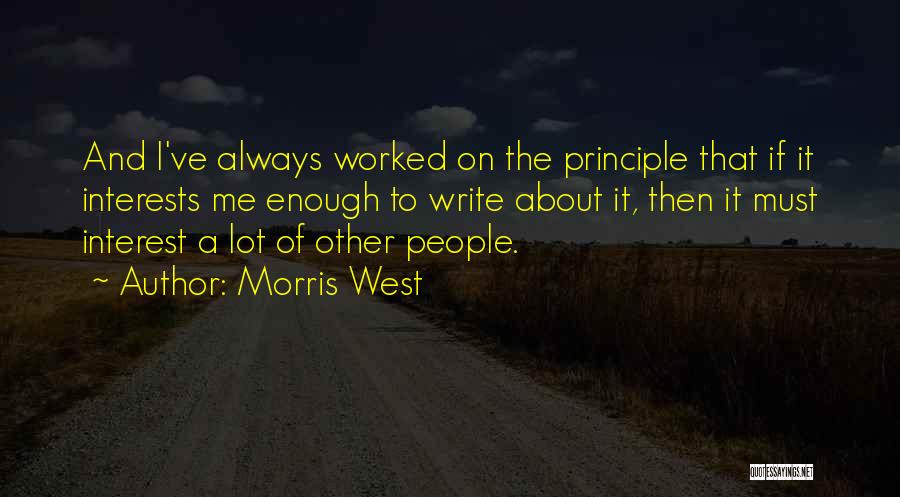 Morris West Quotes: And I've Always Worked On The Principle That If It Interests Me Enough To Write About It, Then It Must