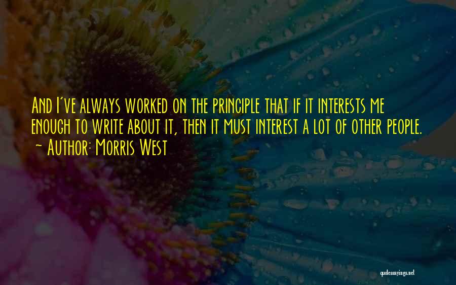 Morris West Quotes: And I've Always Worked On The Principle That If It Interests Me Enough To Write About It, Then It Must