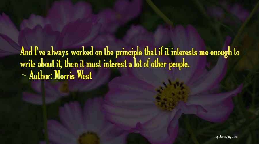 Morris West Quotes: And I've Always Worked On The Principle That If It Interests Me Enough To Write About It, Then It Must