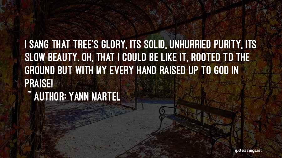 Yann Martel Quotes: I Sang That Tree's Glory, Its Solid, Unhurried Purity, Its Slow Beauty. Oh, That I Could Be Like It, Rooted