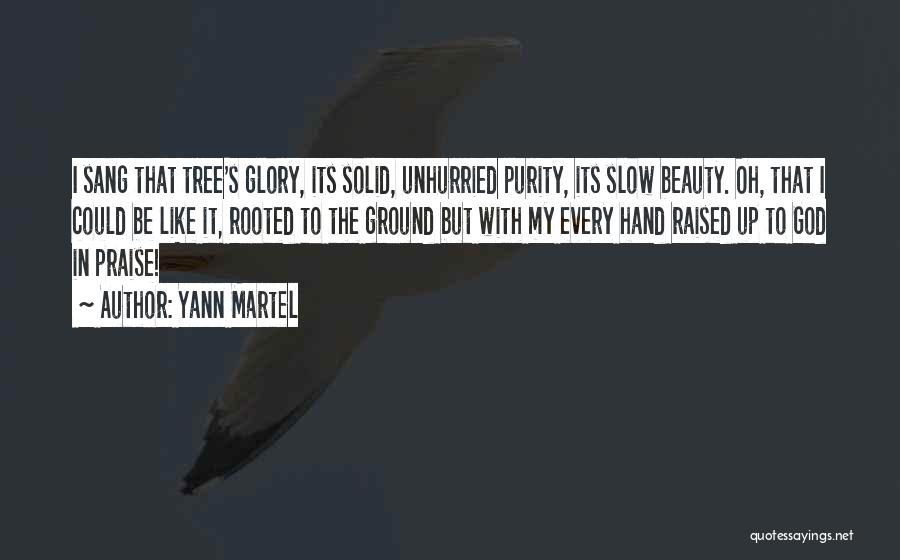 Yann Martel Quotes: I Sang That Tree's Glory, Its Solid, Unhurried Purity, Its Slow Beauty. Oh, That I Could Be Like It, Rooted