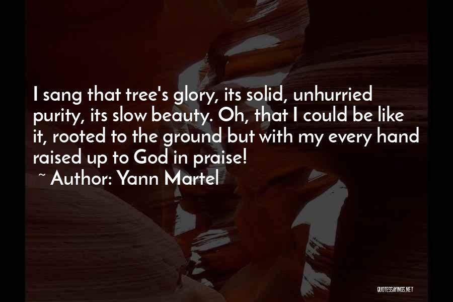 Yann Martel Quotes: I Sang That Tree's Glory, Its Solid, Unhurried Purity, Its Slow Beauty. Oh, That I Could Be Like It, Rooted