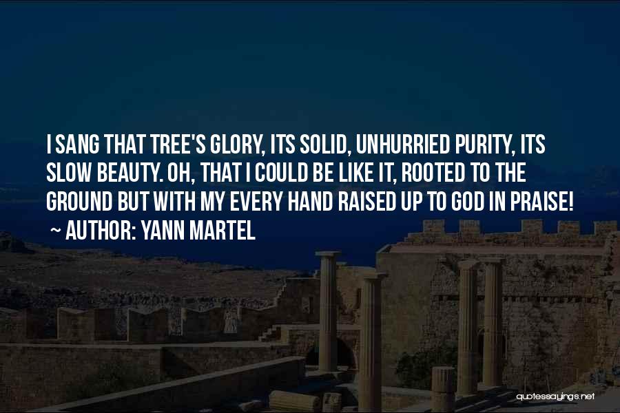 Yann Martel Quotes: I Sang That Tree's Glory, Its Solid, Unhurried Purity, Its Slow Beauty. Oh, That I Could Be Like It, Rooted