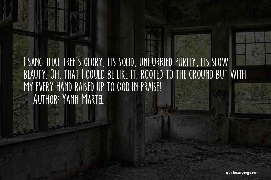 Yann Martel Quotes: I Sang That Tree's Glory, Its Solid, Unhurried Purity, Its Slow Beauty. Oh, That I Could Be Like It, Rooted