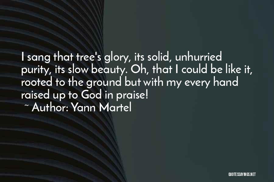 Yann Martel Quotes: I Sang That Tree's Glory, Its Solid, Unhurried Purity, Its Slow Beauty. Oh, That I Could Be Like It, Rooted