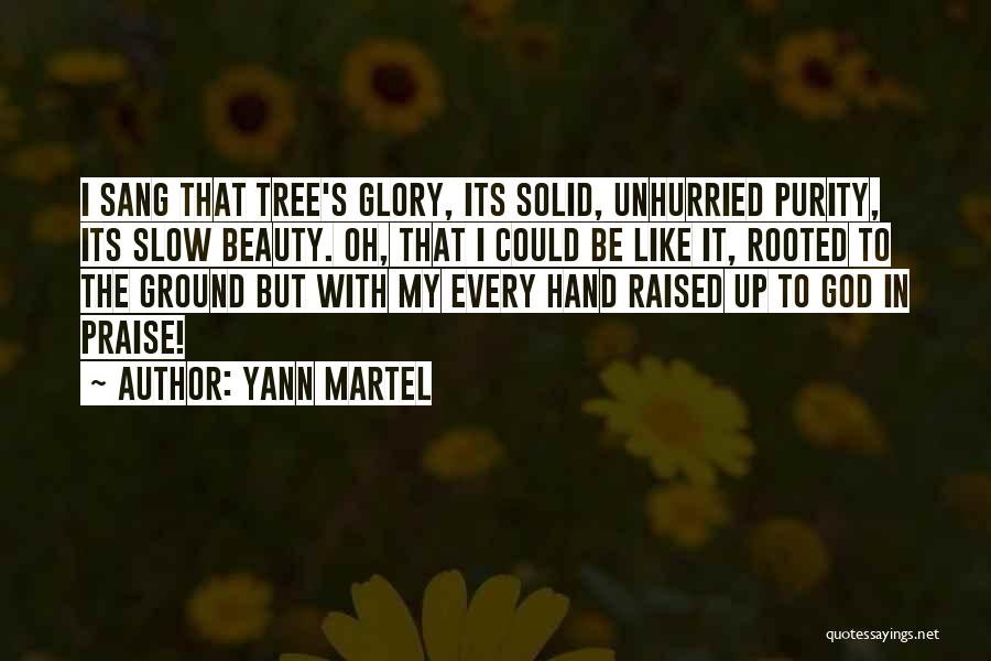 Yann Martel Quotes: I Sang That Tree's Glory, Its Solid, Unhurried Purity, Its Slow Beauty. Oh, That I Could Be Like It, Rooted