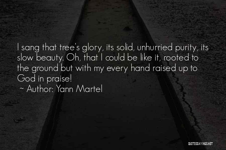 Yann Martel Quotes: I Sang That Tree's Glory, Its Solid, Unhurried Purity, Its Slow Beauty. Oh, That I Could Be Like It, Rooted