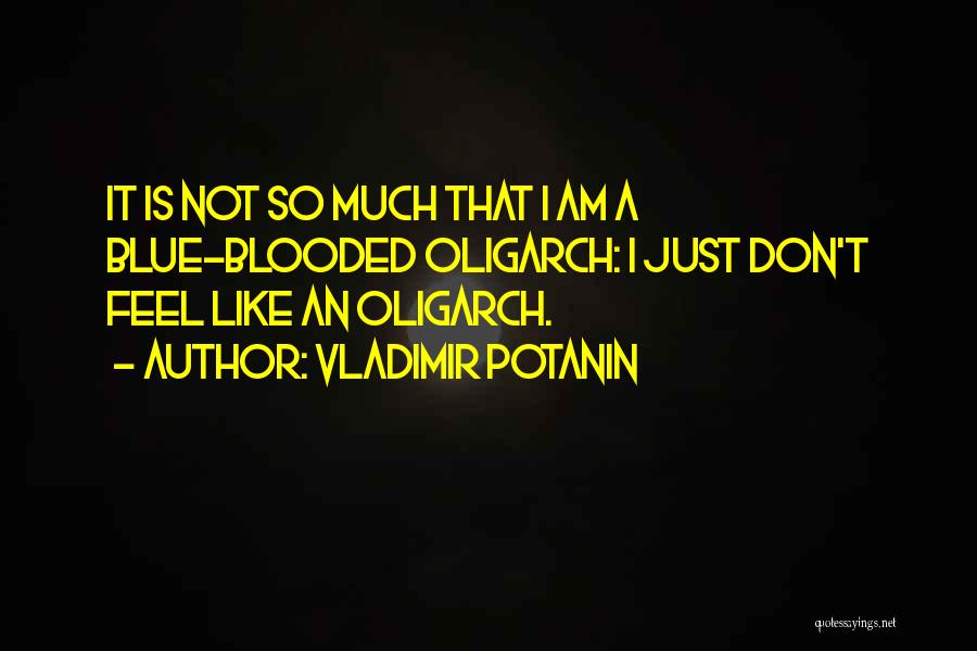 Vladimir Potanin Quotes: It Is Not So Much That I Am A Blue-blooded Oligarch: I Just Don't Feel Like An Oligarch.