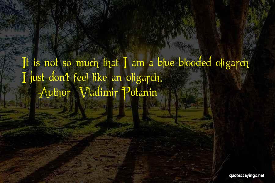 Vladimir Potanin Quotes: It Is Not So Much That I Am A Blue-blooded Oligarch: I Just Don't Feel Like An Oligarch.