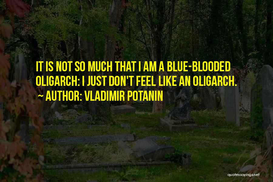 Vladimir Potanin Quotes: It Is Not So Much That I Am A Blue-blooded Oligarch: I Just Don't Feel Like An Oligarch.