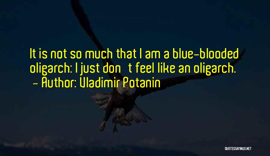 Vladimir Potanin Quotes: It Is Not So Much That I Am A Blue-blooded Oligarch: I Just Don't Feel Like An Oligarch.