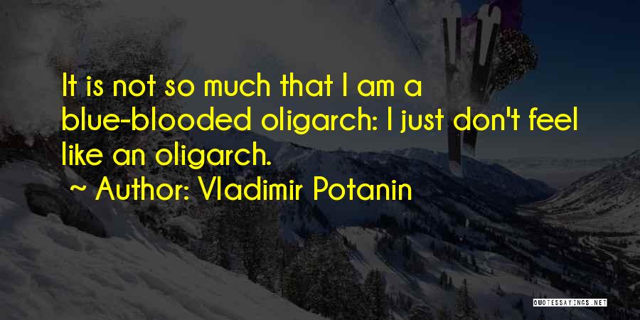 Vladimir Potanin Quotes: It Is Not So Much That I Am A Blue-blooded Oligarch: I Just Don't Feel Like An Oligarch.