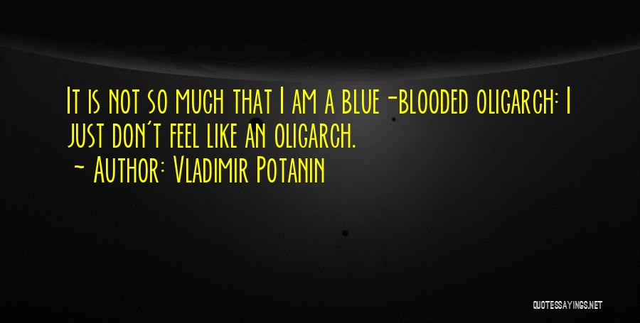 Vladimir Potanin Quotes: It Is Not So Much That I Am A Blue-blooded Oligarch: I Just Don't Feel Like An Oligarch.