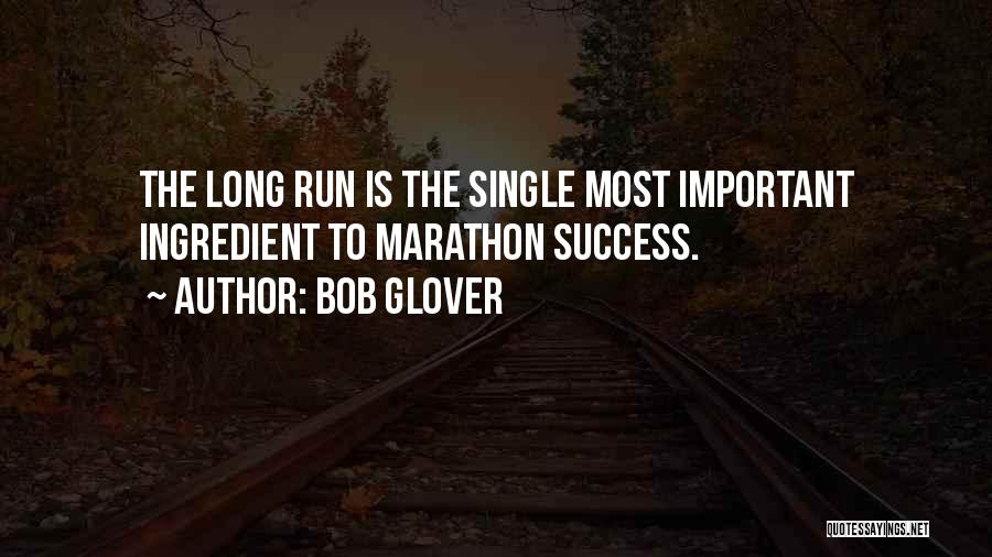 Bob Glover Quotes: The Long Run Is The Single Most Important Ingredient To Marathon Success.