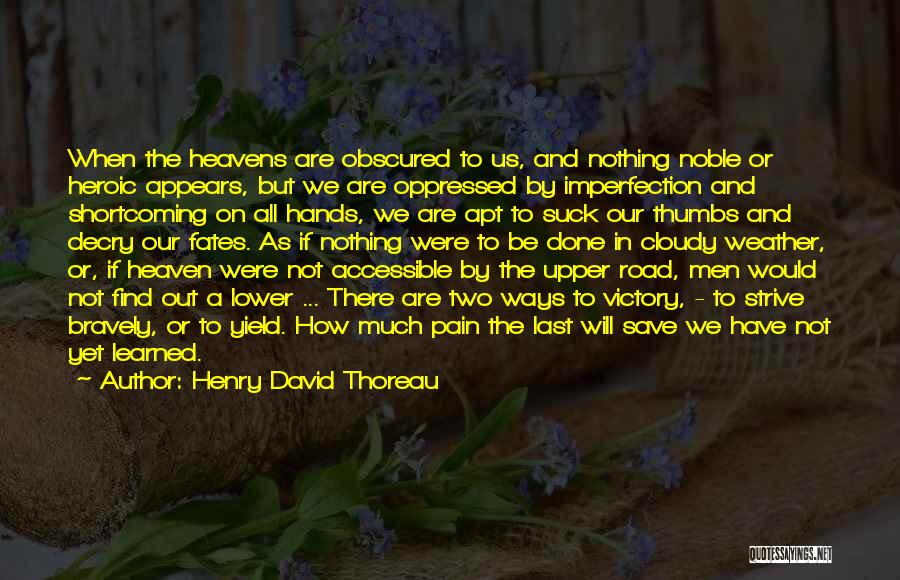 Henry David Thoreau Quotes: When The Heavens Are Obscured To Us, And Nothing Noble Or Heroic Appears, But We Are Oppressed By Imperfection And