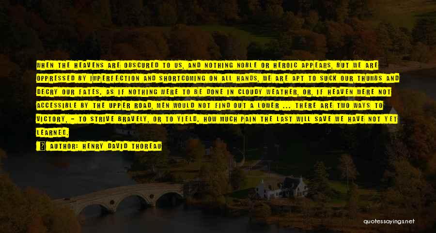 Henry David Thoreau Quotes: When The Heavens Are Obscured To Us, And Nothing Noble Or Heroic Appears, But We Are Oppressed By Imperfection And