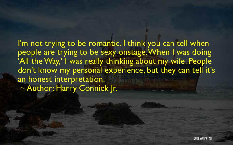 Harry Connick Jr. Quotes: I'm Not Trying To Be Romantic. I Think You Can Tell When People Are Trying To Be Sexy Onstage. When