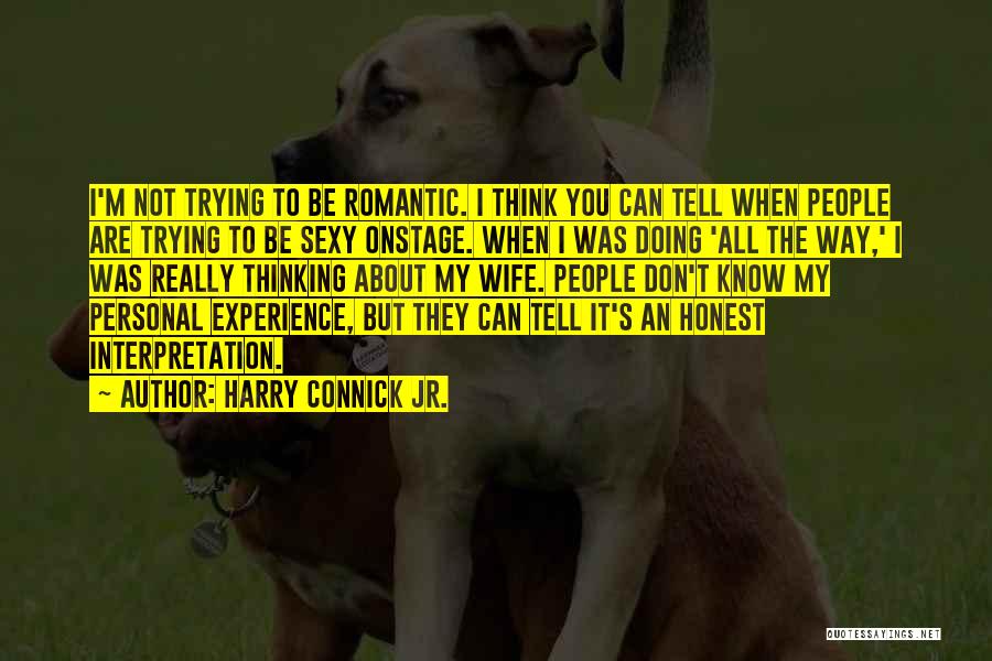 Harry Connick Jr. Quotes: I'm Not Trying To Be Romantic. I Think You Can Tell When People Are Trying To Be Sexy Onstage. When