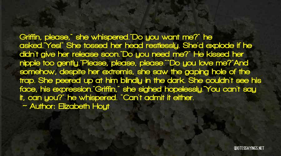 Elizabeth Hoyt Quotes: Griffin, Please, She Whispered.do You Want Me? He Asked.yes! She Tossed Her Head Restlessly. She'd Explode If He Didn't Give