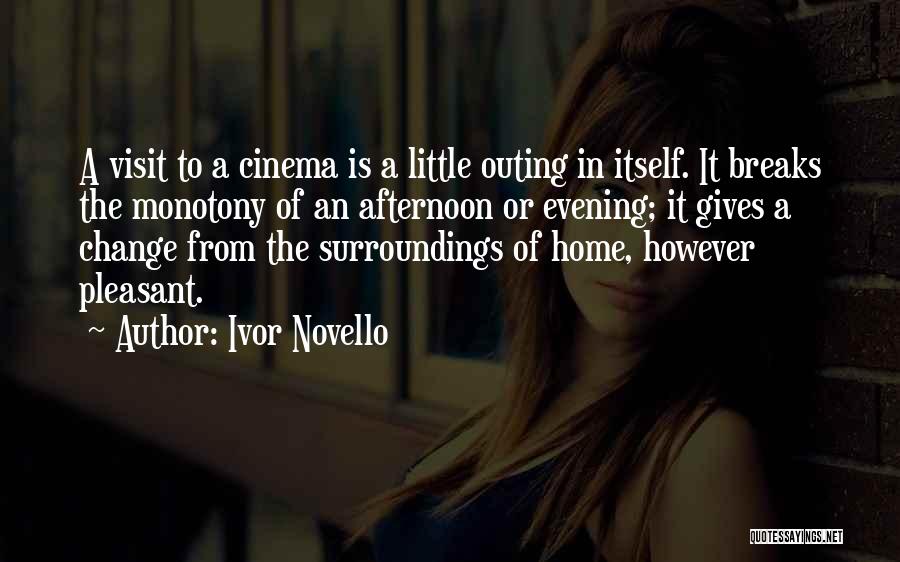 Ivor Novello Quotes: A Visit To A Cinema Is A Little Outing In Itself. It Breaks The Monotony Of An Afternoon Or Evening;