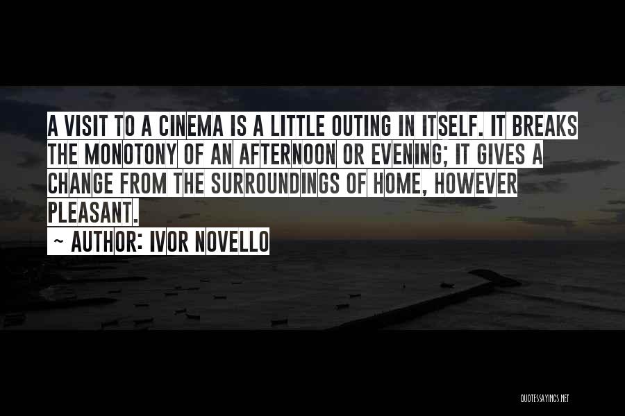 Ivor Novello Quotes: A Visit To A Cinema Is A Little Outing In Itself. It Breaks The Monotony Of An Afternoon Or Evening;