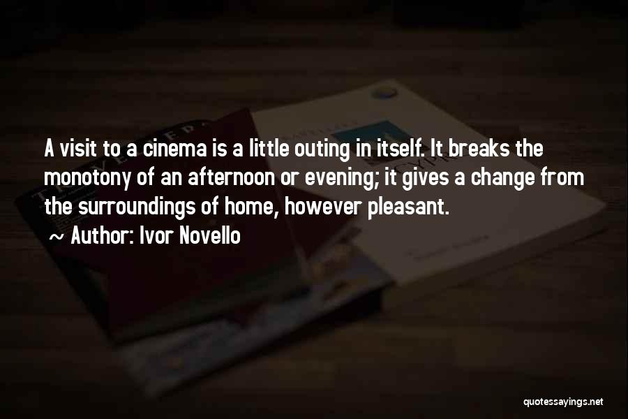 Ivor Novello Quotes: A Visit To A Cinema Is A Little Outing In Itself. It Breaks The Monotony Of An Afternoon Or Evening;