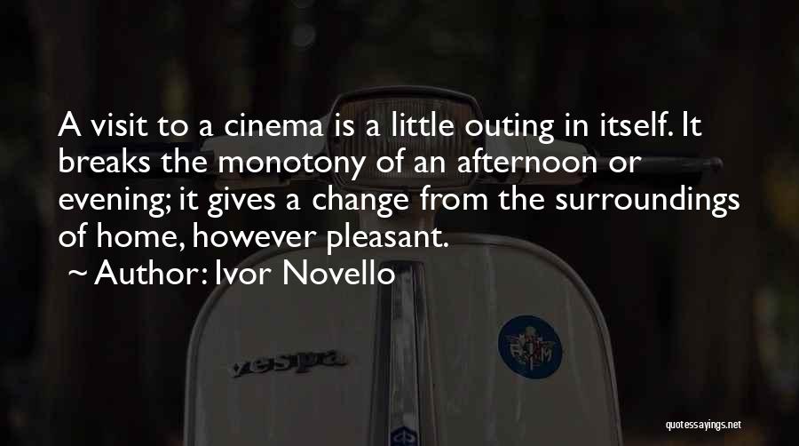 Ivor Novello Quotes: A Visit To A Cinema Is A Little Outing In Itself. It Breaks The Monotony Of An Afternoon Or Evening;