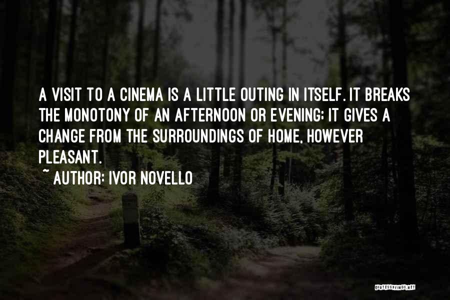 Ivor Novello Quotes: A Visit To A Cinema Is A Little Outing In Itself. It Breaks The Monotony Of An Afternoon Or Evening;