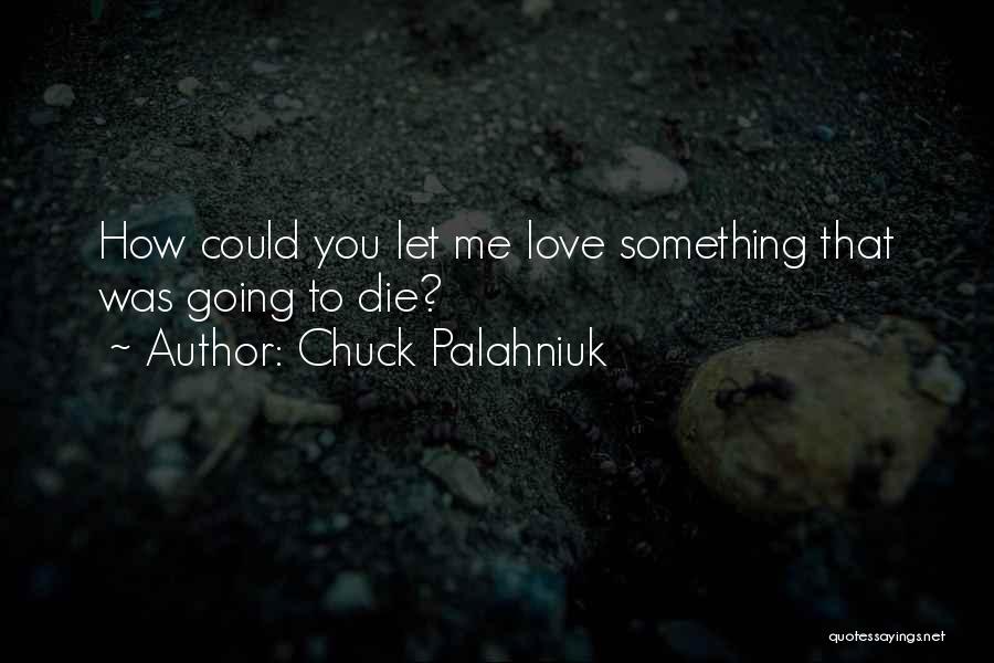 Chuck Palahniuk Quotes: How Could You Let Me Love Something That Was Going To Die?