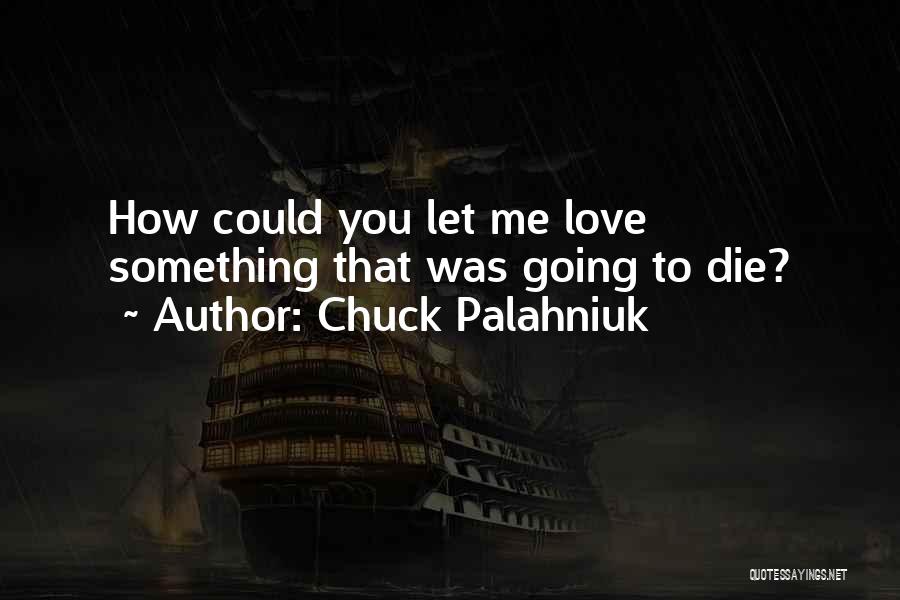 Chuck Palahniuk Quotes: How Could You Let Me Love Something That Was Going To Die?