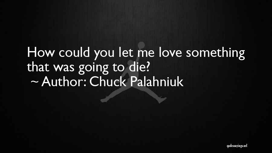 Chuck Palahniuk Quotes: How Could You Let Me Love Something That Was Going To Die?
