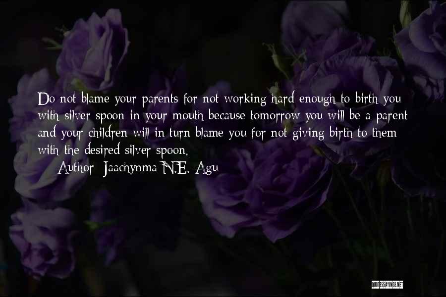 Jaachynma N.E. Agu Quotes: Do Not Blame Your Parents For Not Working Hard Enough To Birth You With Silver Spoon In Your Mouth Because