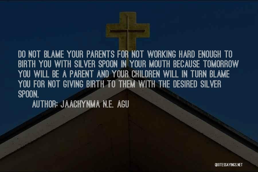 Jaachynma N.E. Agu Quotes: Do Not Blame Your Parents For Not Working Hard Enough To Birth You With Silver Spoon In Your Mouth Because