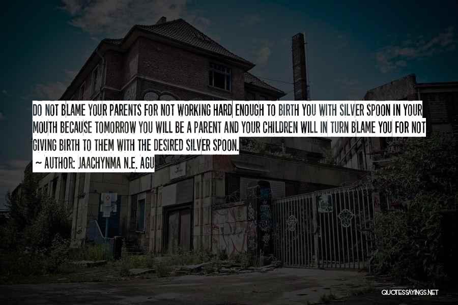 Jaachynma N.E. Agu Quotes: Do Not Blame Your Parents For Not Working Hard Enough To Birth You With Silver Spoon In Your Mouth Because