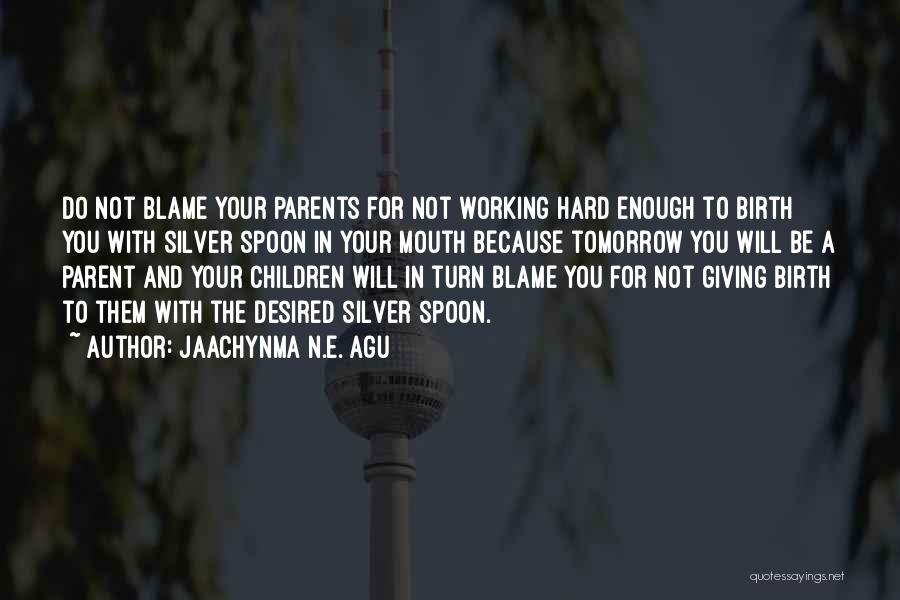 Jaachynma N.E. Agu Quotes: Do Not Blame Your Parents For Not Working Hard Enough To Birth You With Silver Spoon In Your Mouth Because