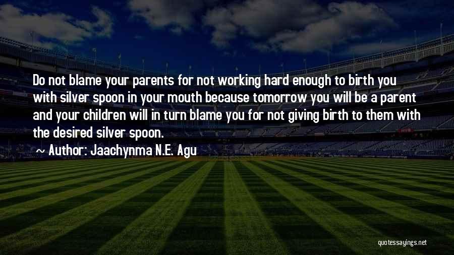 Jaachynma N.E. Agu Quotes: Do Not Blame Your Parents For Not Working Hard Enough To Birth You With Silver Spoon In Your Mouth Because