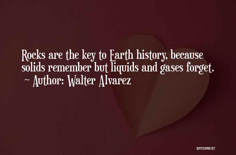 Walter Alvarez Quotes: Rocks Are The Key To Earth History, Because Solids Remember But Liquids And Gases Forget.