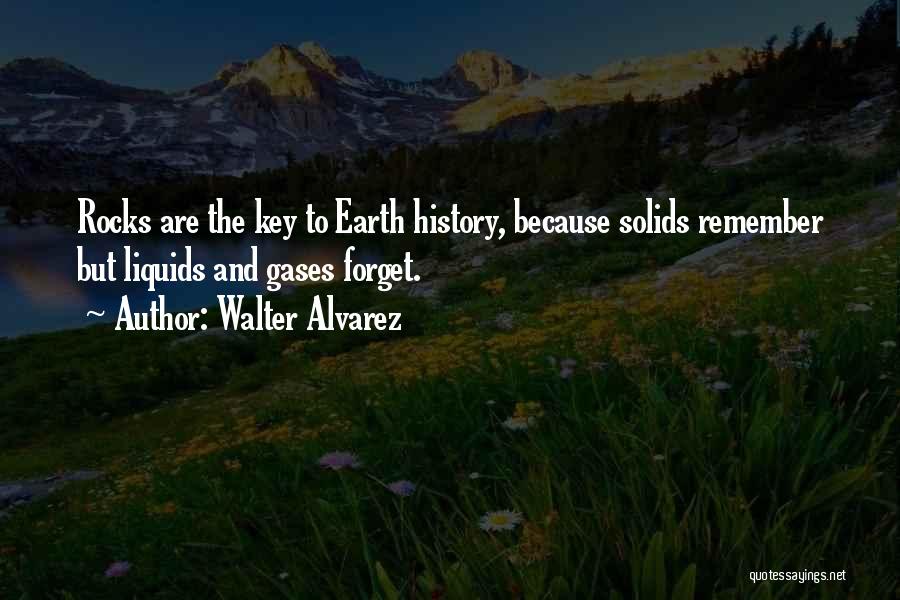 Walter Alvarez Quotes: Rocks Are The Key To Earth History, Because Solids Remember But Liquids And Gases Forget.