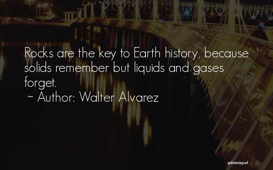 Walter Alvarez Quotes: Rocks Are The Key To Earth History, Because Solids Remember But Liquids And Gases Forget.