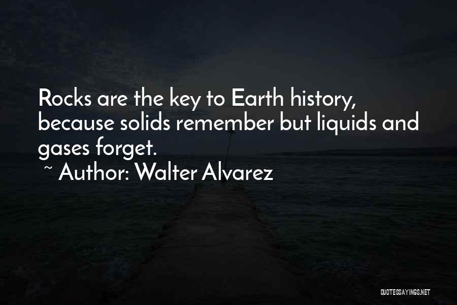 Walter Alvarez Quotes: Rocks Are The Key To Earth History, Because Solids Remember But Liquids And Gases Forget.