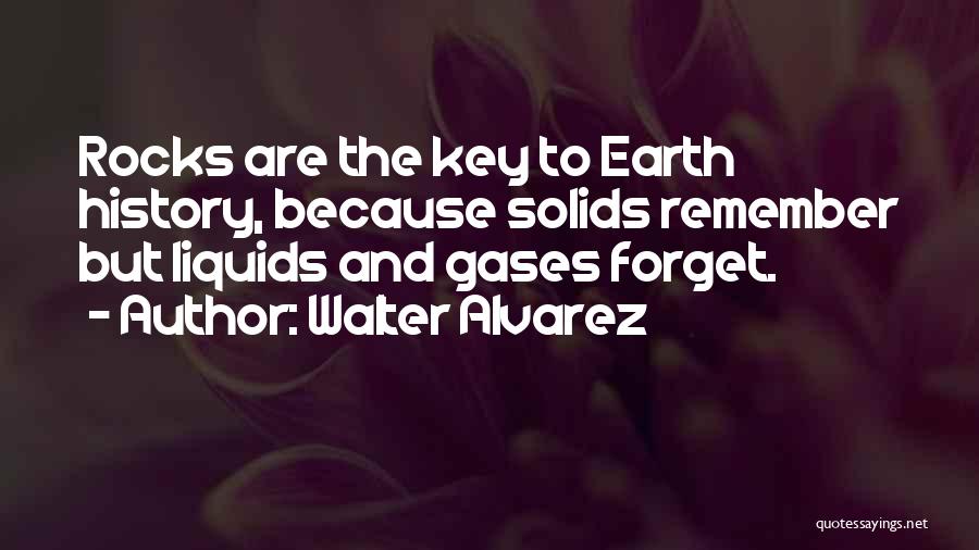 Walter Alvarez Quotes: Rocks Are The Key To Earth History, Because Solids Remember But Liquids And Gases Forget.