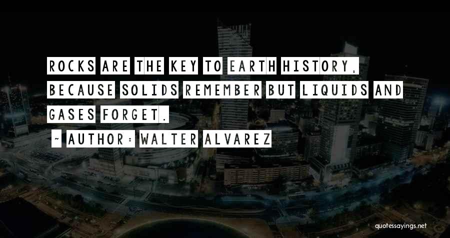 Walter Alvarez Quotes: Rocks Are The Key To Earth History, Because Solids Remember But Liquids And Gases Forget.