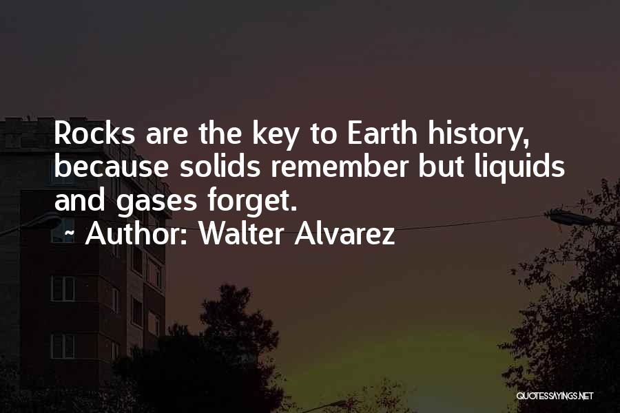 Walter Alvarez Quotes: Rocks Are The Key To Earth History, Because Solids Remember But Liquids And Gases Forget.