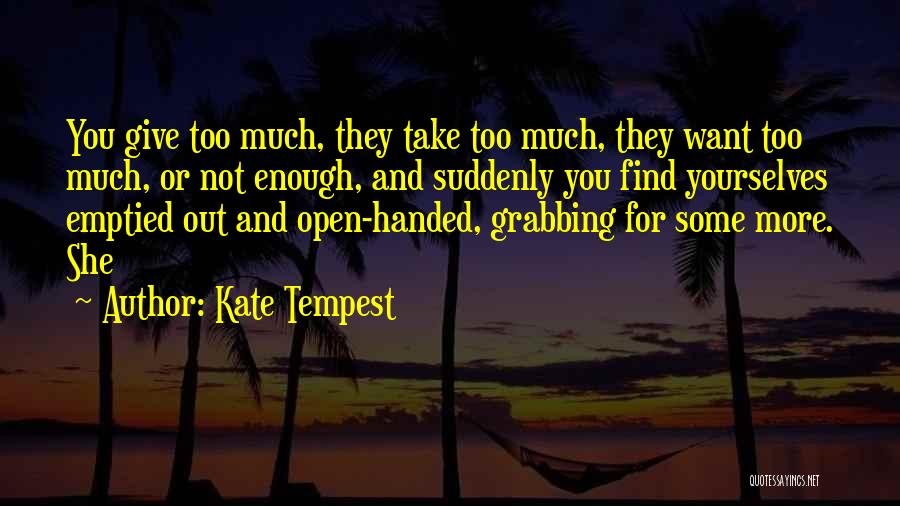 Kate Tempest Quotes: You Give Too Much, They Take Too Much, They Want Too Much, Or Not Enough, And Suddenly You Find Yourselves