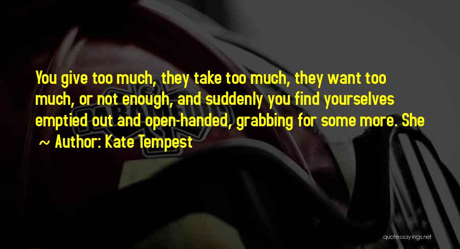 Kate Tempest Quotes: You Give Too Much, They Take Too Much, They Want Too Much, Or Not Enough, And Suddenly You Find Yourselves