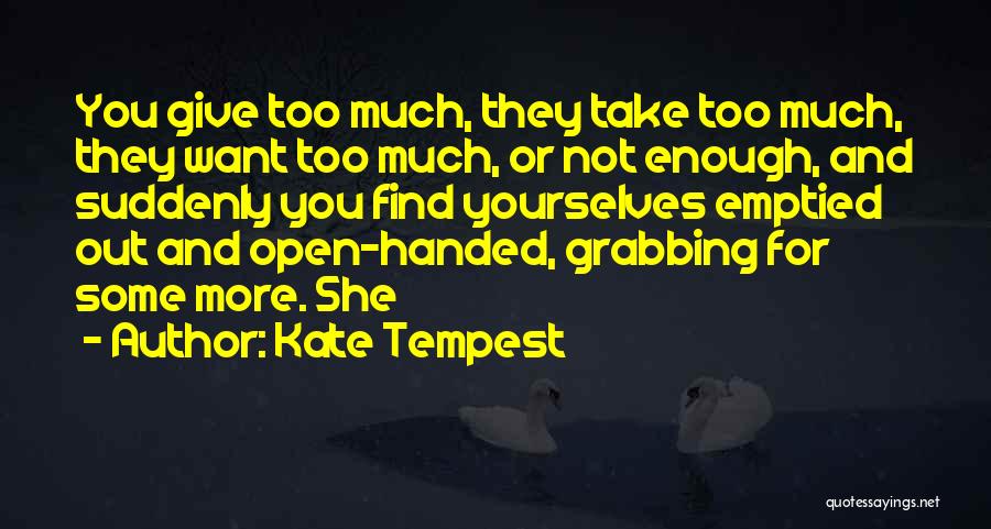 Kate Tempest Quotes: You Give Too Much, They Take Too Much, They Want Too Much, Or Not Enough, And Suddenly You Find Yourselves